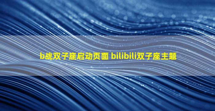b战双子座启动页面 bilibili双子座主题